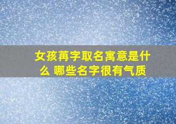 女孩苒字取名寓意是什么 哪些名字很有气质